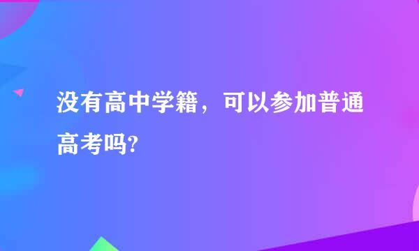 没有高中学籍，可以参加普通高考吗?