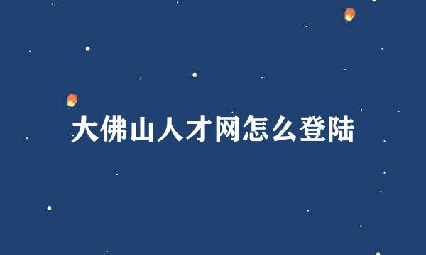 大佛山人才网怎么登陆