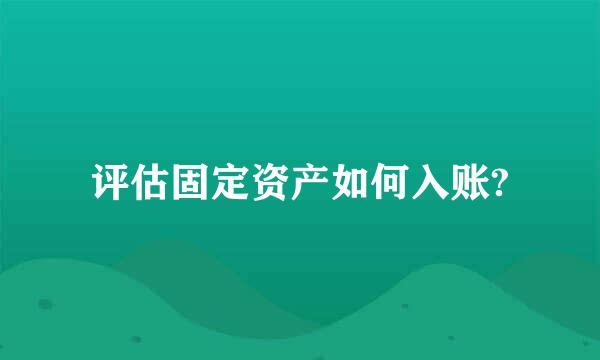 评估固定资产如何入账?