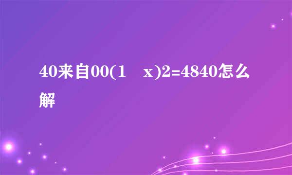 40来自00(1 x)2=4840怎么解