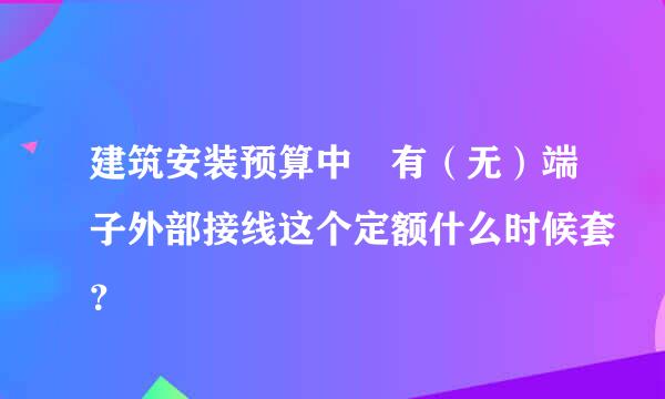 建筑安装预算中 有（无）端子外部接线这个定额什么时候套？