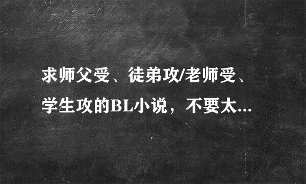 求师父受、徒弟攻/老师受、学生攻的BL小说，不要太虐，NP、小白都可以，直接发书名就好，谢谢各位大人了~