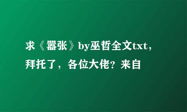 求《嚣张》by巫哲全文txt，拜托了，各位大佬？来自