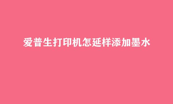 爱普生打印机怎延样添加墨水