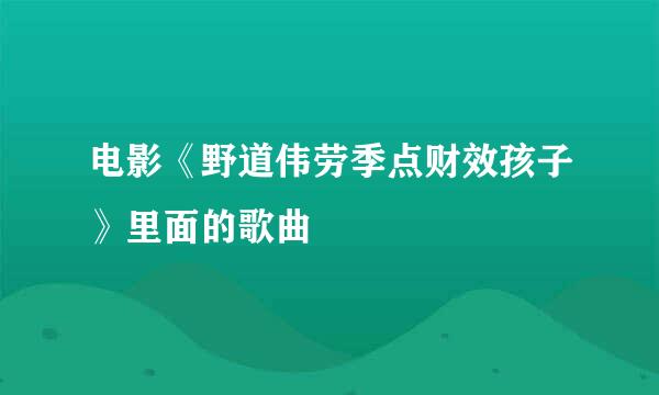 电影《野道伟劳季点财效孩子》里面的歌曲