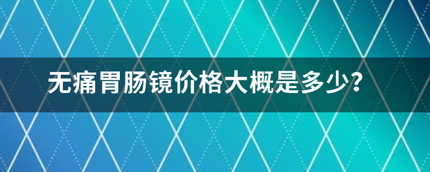 无痛胃肠镜价格大概是多少？