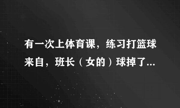 有一次上体育课，练习打篮球来自，班长（女的）球掉了去捡，弯腰的时候我正好看见了她的胸还有一个白色的胸360问答罩