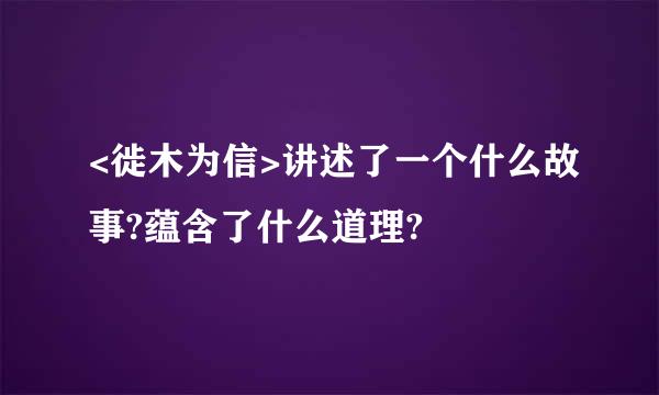 <徙木为信>讲述了一个什么故事?蕴含了什么道理?