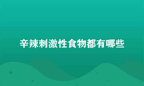 辛辣刺激性食物都有哪些