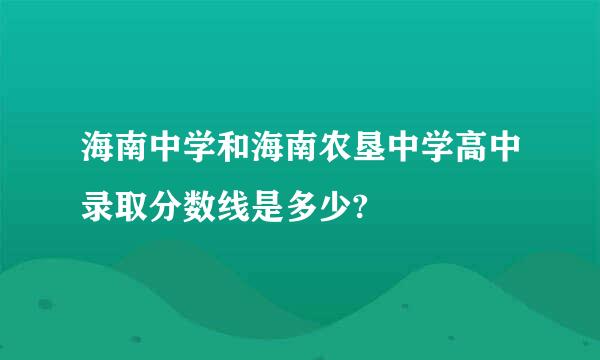 海南中学和海南农垦中学高中录取分数线是多少?