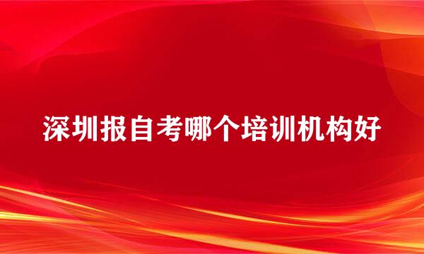 深圳报自考哪个培训机构好