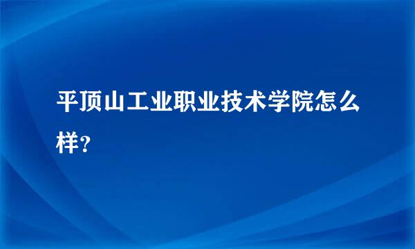 平顶山工业职业技术学院怎么样？