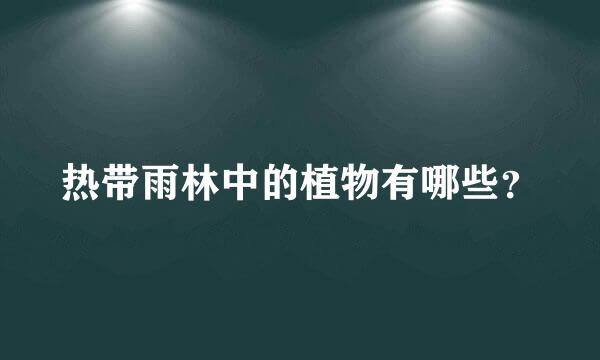 热带雨林中的植物有哪些？