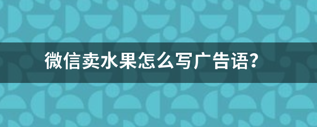 微信卖水果怎来自么写广告语？