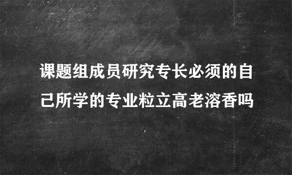 课题组成员研究专长必须的自己所学的专业粒立高老溶香吗