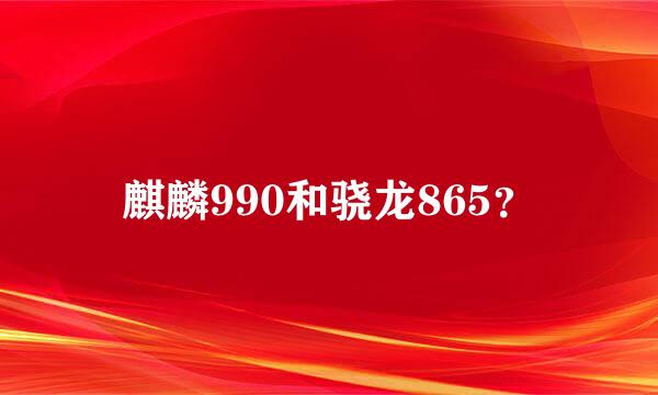 麒麟990和骁龙865？