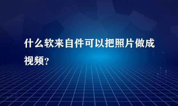 什么软来自件可以把照片做成视频？