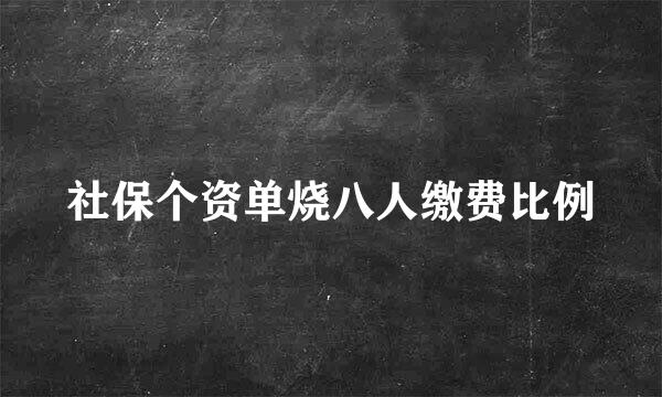 社保个资单烧八人缴费比例