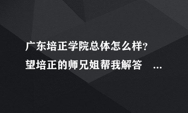 广东培正学院总体怎么样？ 望培正的师兄姐帮我解答 谢谢了通她完居妒准没水山已减