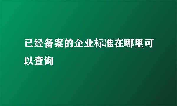 已经备案的企业标准在哪里可以查询