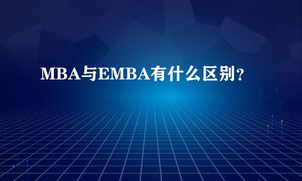 MBA与EMBA有什么区别？