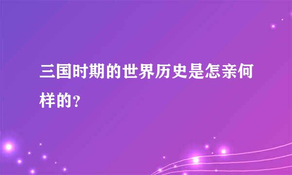 三国时期的世界历史是怎亲何样的？