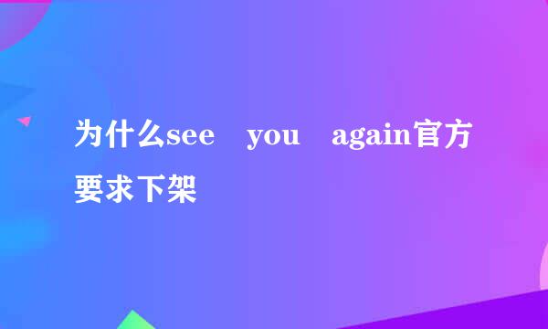 为什么see you again官方要求下架