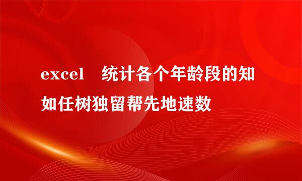 excel 统计各个年龄段的知如任树独留帮先地速数