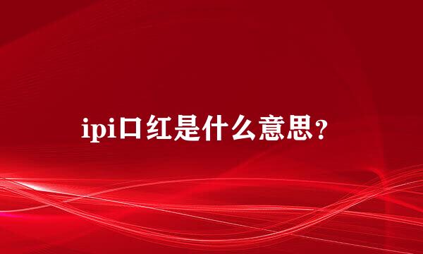 ipi口红是什么意思？