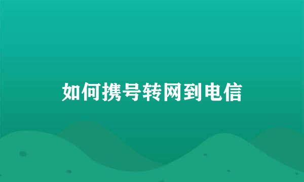 如何携号转网到电信