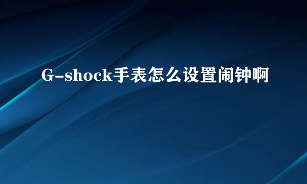 G-shock手表怎么设置闹钟啊