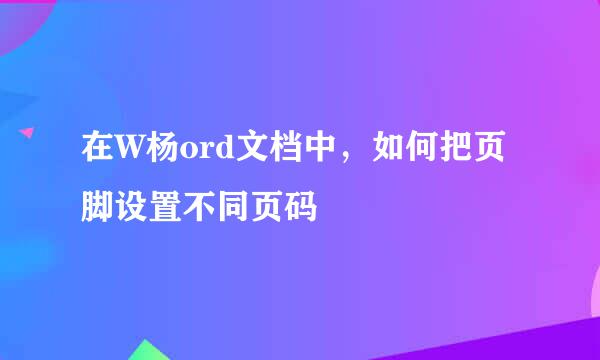 在W杨ord文档中，如何把页脚设置不同页码