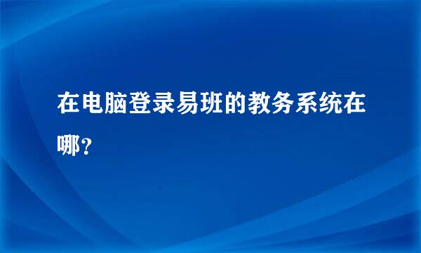 在电脑登录易班的教务系统在哪？