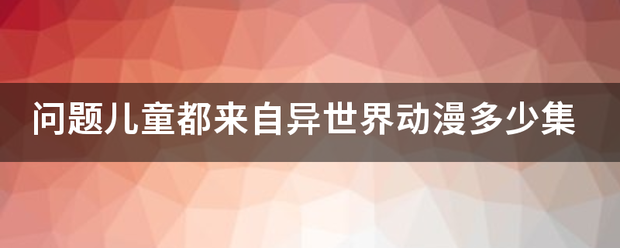 问题儿童都来自异世界动漫多少集