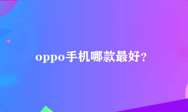 oppo手机哪款最好？