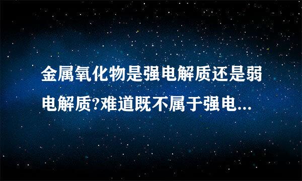 金属氧化物是强电解质还是弱电解质?难道既不属于强电解质又不属于弱电解质