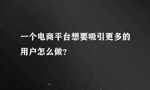 一个电商平台想要吸引更多的用户怎么做？