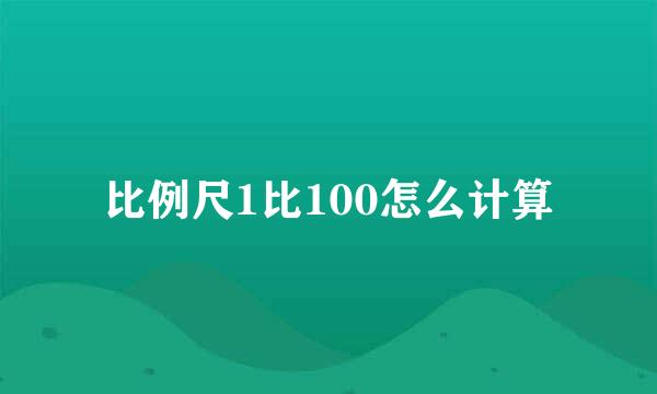 比例尺1比100怎么计算