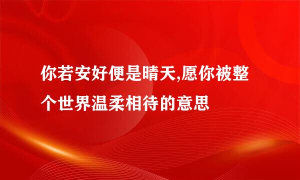 你若安好便是晴天,愿你被整个世界温柔相待的意思