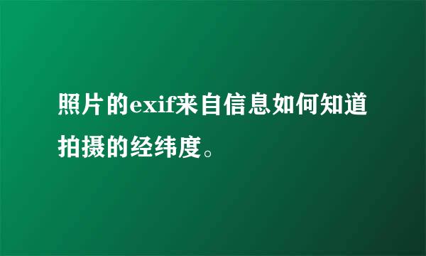 照片的exif来自信息如何知道拍摄的经纬度。