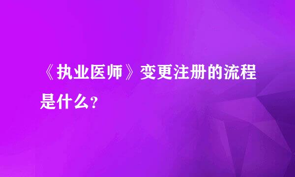 《执业医师》变更注册的流程是什么？