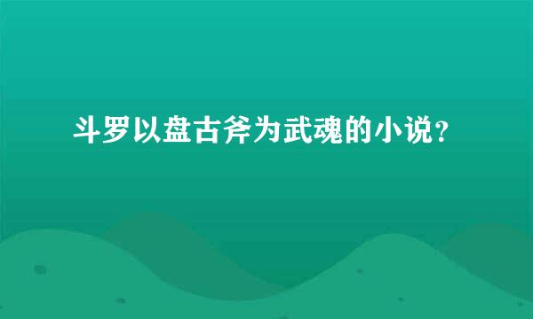 斗罗以盘古斧为武魂的小说？