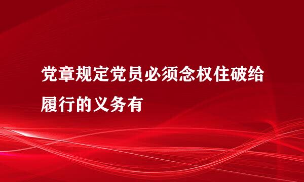 党章规定党员必须念权住破给履行的义务有