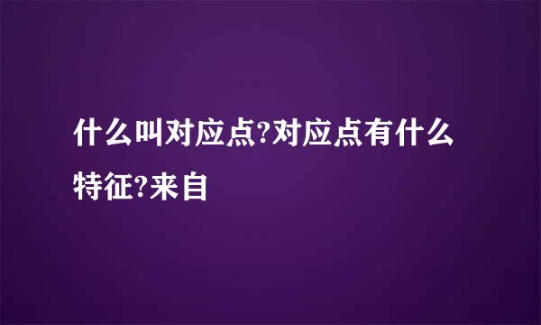 什么叫对应点?对应点有什么特征?来自