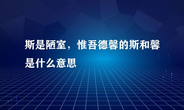 斯是陋室，惟吾德馨的斯和馨是什么意思