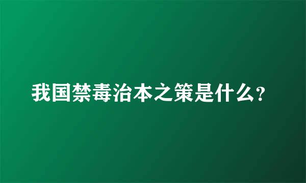 我国禁毒治本之策是什么？