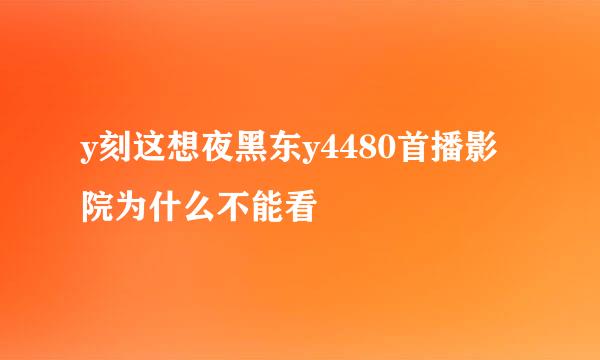 y刻这想夜黑东y4480首播影院为什么不能看