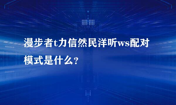 漫步者t力信然民洋听ws配对模式是什么？