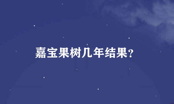 嘉宝果树几年结果？