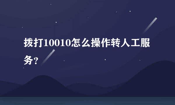 拨打10010怎么操作转人工服务？